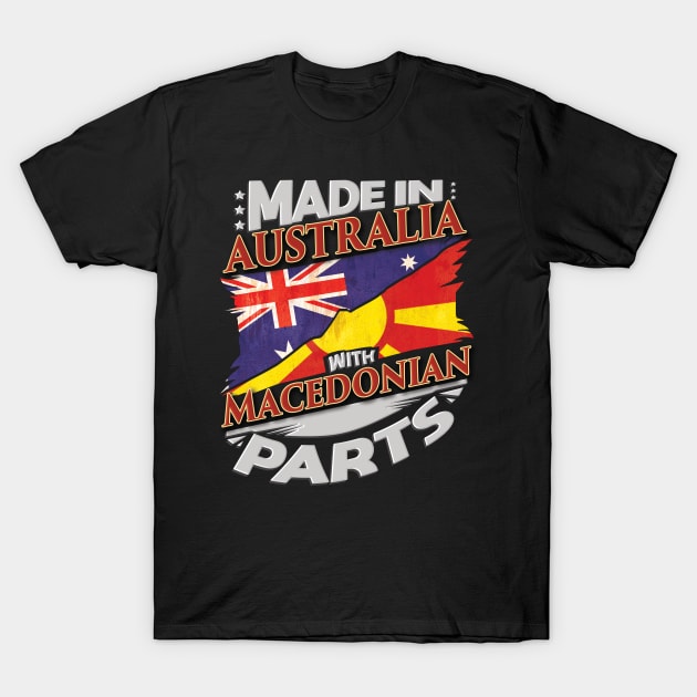 Made In Australia With Macedonian Parts - Gift for Macedonian From Macedonia T-Shirt by Country Flags